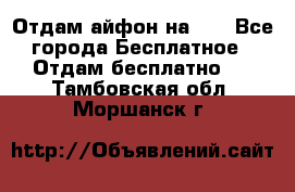 Отдам айфон на 32 - Все города Бесплатное » Отдам бесплатно   . Тамбовская обл.,Моршанск г.